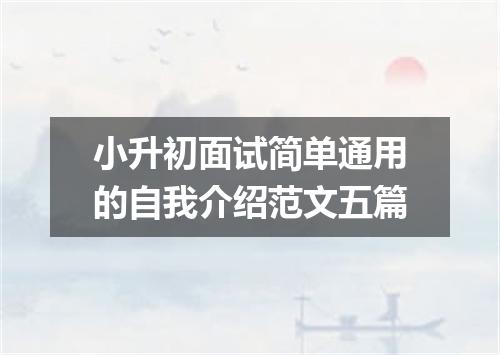 小升初面试简单通用的自我介绍范文五篇