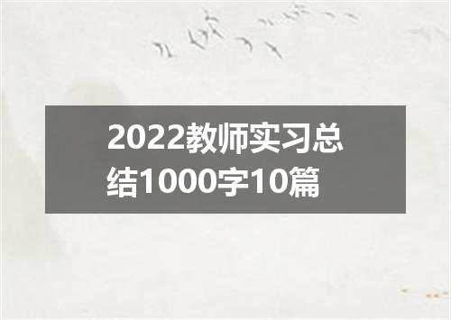 2022教师实习总结1000字10篇