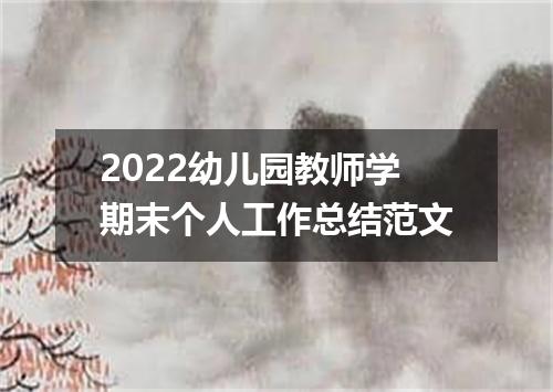 2022幼儿园教师学期末个人工作总结范文