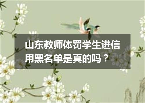 山东教师体罚学生进信用黑名单是真的吗？