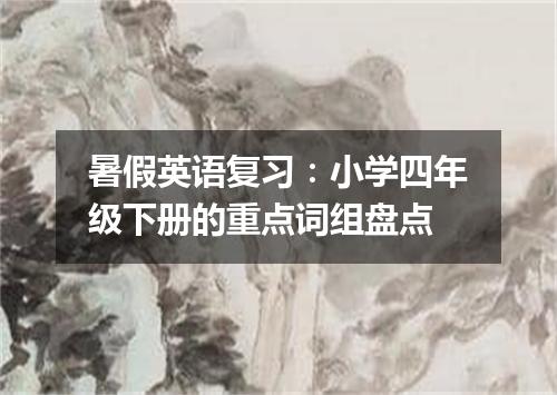 暑假英语复习：小学四年级下册的重点词组盘点