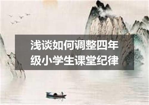 浅谈如何调整四年级小学生课堂纪律