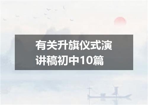 有关升旗仪式演讲稿初中10篇