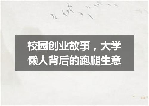 校园创业故事，大学懒人背后的跑腿生意