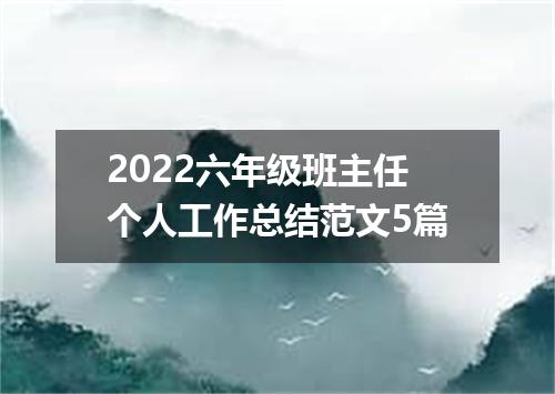 2022六年级班主任个人工作总结范文5篇