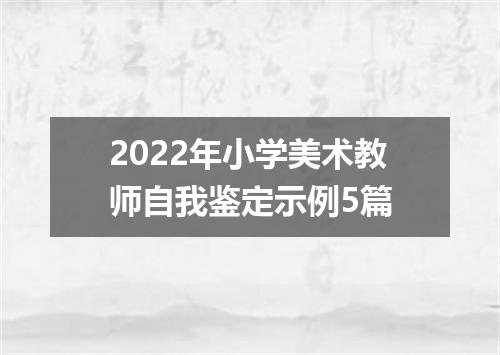 2022年小学美术教师自我鉴定示例5篇
