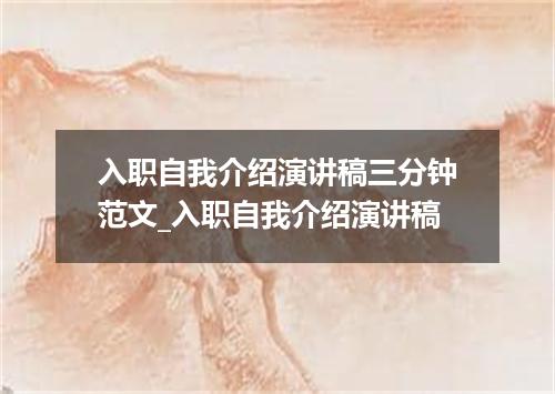 入职自我介绍演讲稿三分钟范文_入职自我介绍演讲稿
