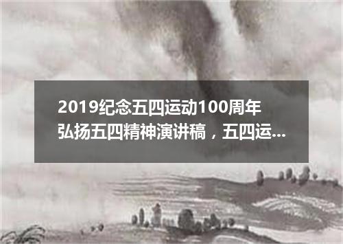 2019纪念五四运动100周年弘扬五四精神演讲稿，五四运动最新简介