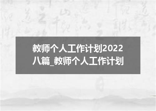 教师个人工作计划2022八篇_教师个人工作计划