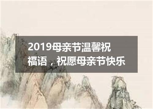 2019母亲节温馨祝福语，祝愿母亲节快乐
