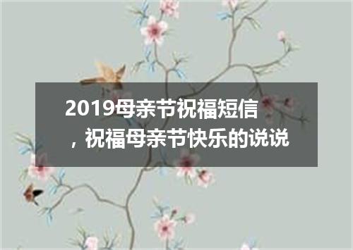 2019母亲节祝福短信，祝福母亲节快乐的说说