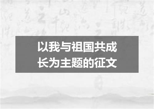 以我与祖国共成长为主题的征文