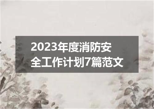 2023年度消防安全工作计划7篇范文