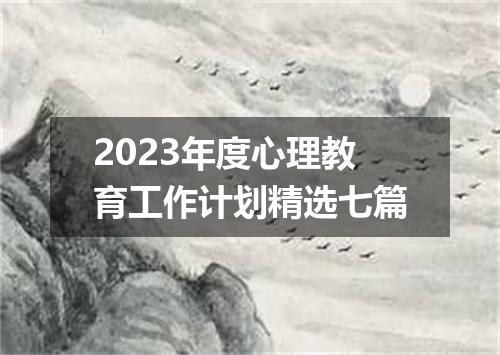 2023年度心理教育工作计划精选七篇