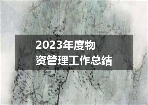 2023年度物资管理工作总结