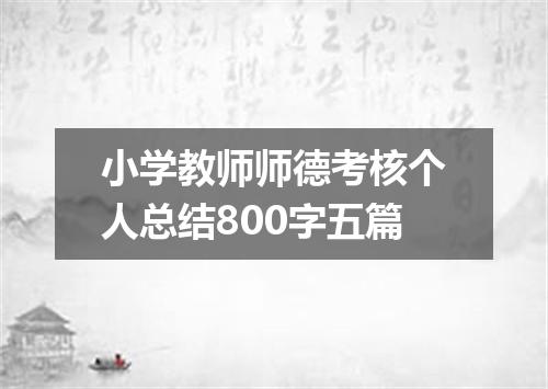 小学教师师德考核个人总结800字五篇