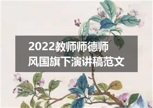 2022教师师德师风国旗下演讲稿范文