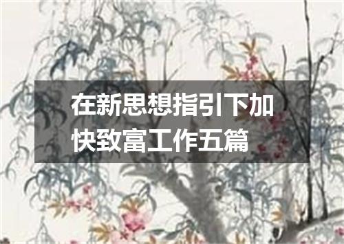 在新思想指引下加快致富工作五篇