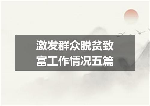 激发群众脱贫致富工作情况五篇