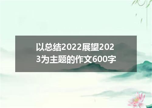 以总结2022展望2023为主题的作文600字