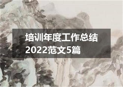 培训年度工作总结2022范文5篇