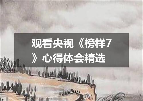 观看央视《榜样7》心得体会精选