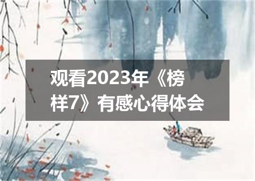 观看2023年《榜样7》有感心得体会