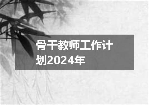 骨干教师工作计划2024年
