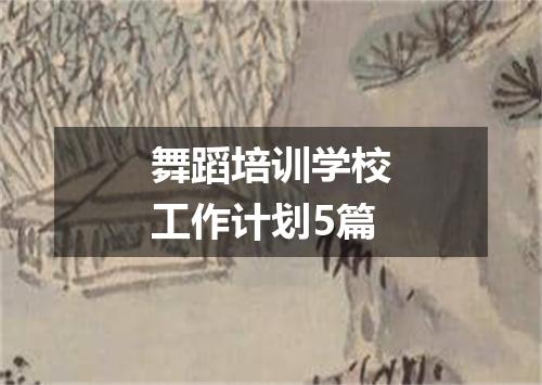 舞蹈培训学校工作计划5篇