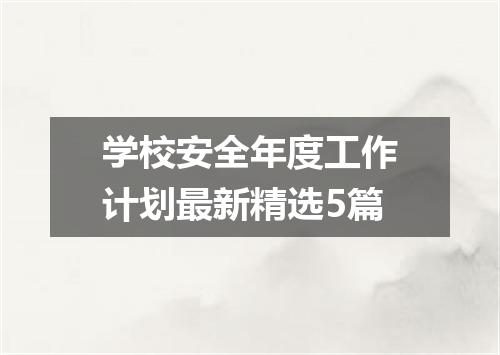 学校安全年度工作计划最新精选5篇