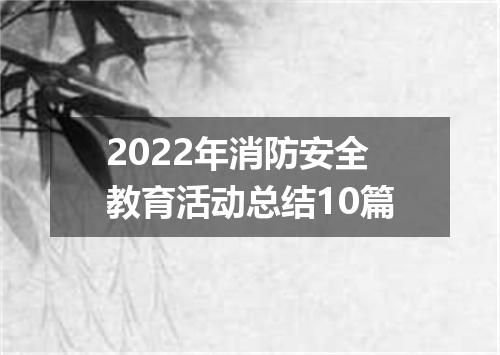 2022年消防安全教育活动总结10篇