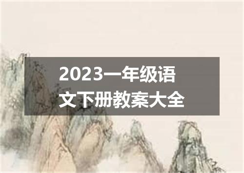 2023一年级语文下册教案大全