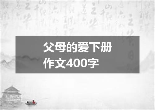 父母的爱下册作文400字