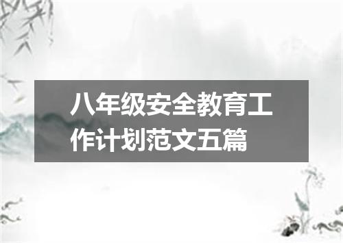 八年级安全教育工作计划范文五篇