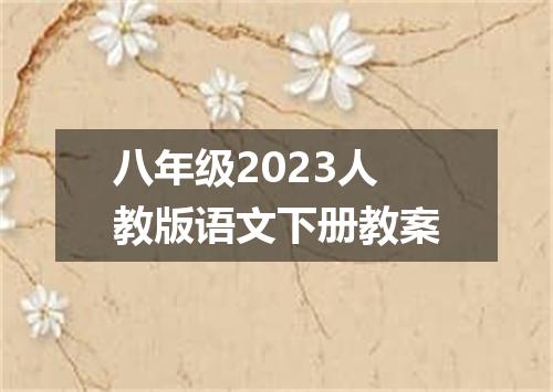八年级2023人教版语文下册教案