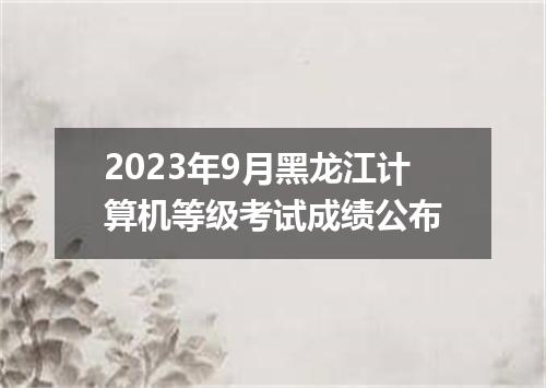 2023年9月黑龙江计算机等级考试成绩公布