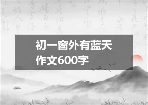 初一窗外有蓝天作文600字