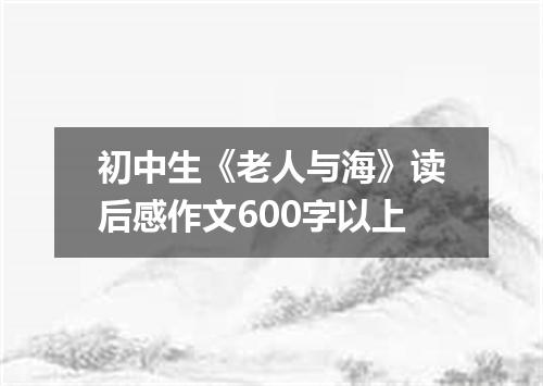 初中生《老人与海》读后感作文600字以上