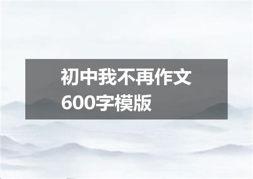初中我不再作文600字模版