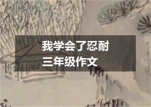 我学会了忍耐三年级作文