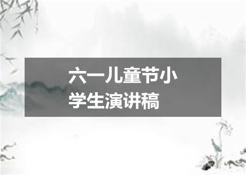六一儿童节小学生演讲稿