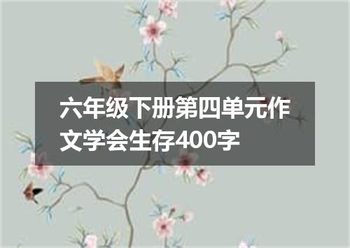 六年级下册第四单元作文学会生存400字