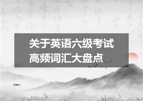 关于英语六级考试高频词汇大盘点