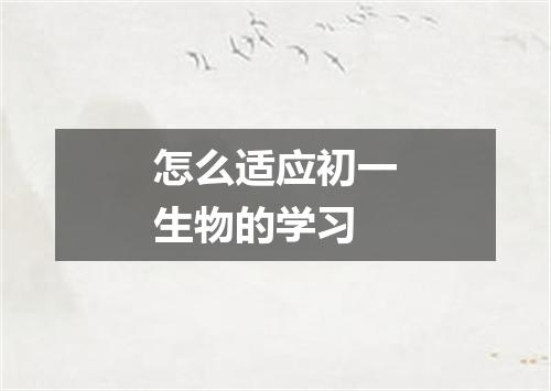 怎么适应初一生物的学习