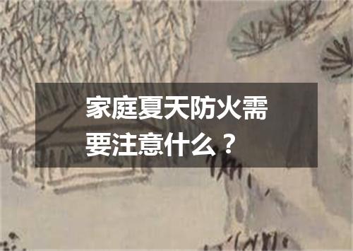 家庭夏天防火需要注意什么?