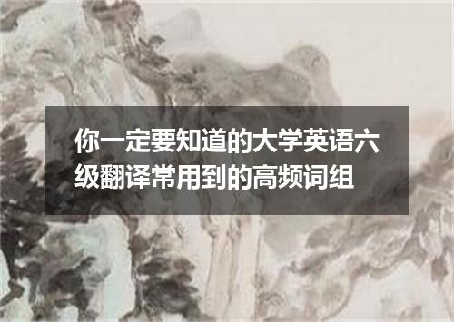 你一定要知道的大学英语六级翻译常用到的高频词组