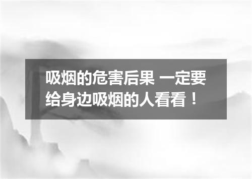 吸烟的危害后果 一定要给身边吸烟的人看看！