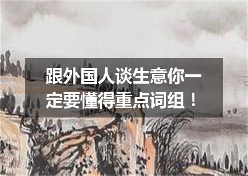 跟外国人谈生意你一定要懂得重点词组！
