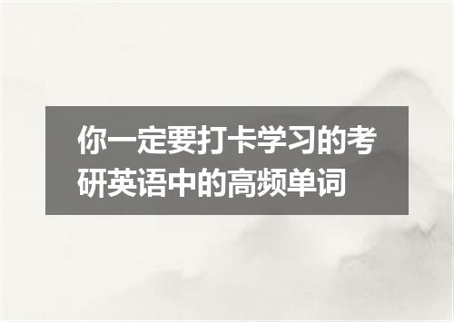 你一定要打卡学习的考研英语中的高频单词