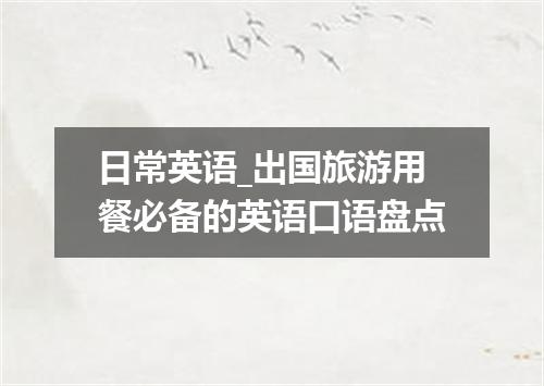 日常英语_出国旅游用餐必备的英语口语盘点